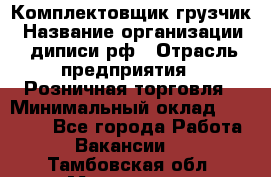 Комплектовщик-грузчик › Название организации ­ диписи.рф › Отрасль предприятия ­ Розничная торговля › Минимальный оклад ­ 28 000 - Все города Работа » Вакансии   . Тамбовская обл.,Моршанск г.